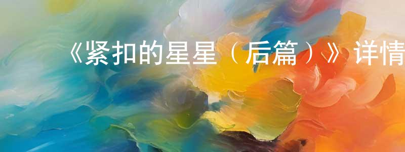 ﻿陈荣钦发布﻿《紧扣的星星（后篇）》详情介绍_紧扣的星星（后篇）HD中字在线观看_紧扣的星星（后篇）迅雷下载_日漫